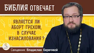 Является ли аборт грехом, в случае изнасилования ? Священник Владислав Береговой