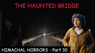 THE HAUNTED BRIDGE ☠️ HIMACHAL HORRORS || PART- 30