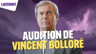 L'audition de Vincent Bolloré, l'intégrale !