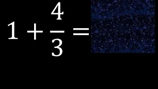 1 mas 4/3 , suma de un numero entero mas una fraccion 1+4/3