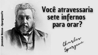 Você atravessaria sete infernos para orar? | C. H. Spurgeon ( 1834 - 1892 )