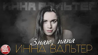 ИННА ВАЛЬТЕР — ЗНАЮ, ПАПА ✮ ЛУЧШИЕ ПЕСНИ ✮