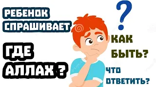 Ребенок СПРАШИВАЕТ - Где АЛЛАХ ? | Как родителям ОТВЕТИТЬ на данный вопрос.? |'Акыда мусульманина|