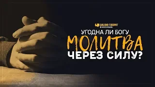 Угодна ли Богу молитва через силу? | "Библия говорит" | 961