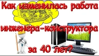 Как изменилась работа инженера конструктора за 40 лет