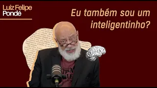 Eu também sou um inteligentinho? | Luiz Felipe Pondé