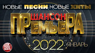 ШАНСОН ПРЕМЬЕРА ✪ 2022 ✪ САМЫЕ НОВЫЕ ПЕСНИ ✪ САМЫЕ НОВЫЕ ХИТЫ ✪