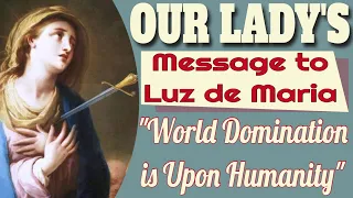 Our Lady's Message to Luz de Maria on World Domination is upon Humanity
