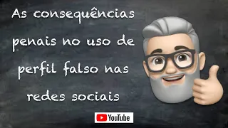 Vídeo # 24 - As consequências penais no uso de perfil falso nas redes sociais.