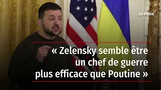 « Zelensky semble être un chef de guerre plus efficace que Poutine »