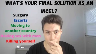 What's your final solution as an incel?