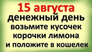 15 августа денежный день возьмите кусочек корочки лимона и положите в кошелек. Что делать сегодня