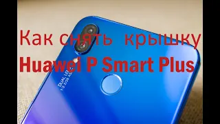 Как снять заднюю крышку Huawei P Smart Plus