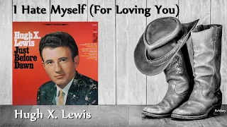 Hugh X. Lewis - I Hate Myself (For Loving You)