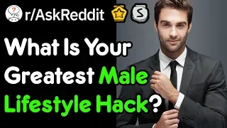 What's Your Best Male Lifestyle Hack (r/AskReddit)