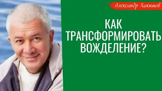 Как трансформировать вожделение? А.Хакимов