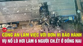 Diễn biến mới vụ nổ lò hơi làm 6 người chết ở Đồng Nai trưa 2/5:Công an làm việc với đơn vị bảo hành