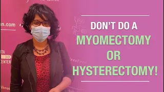 Patient: "Don't Do a Myomectomy or Hysterectomy!"