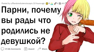 Парни, почему вы рады что родились НЕ ДЕВУШКОЙ?