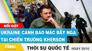 Thời sự quốc tế 25/10 | Ukraine cảnh báo mắc bẫy Nga tại chiến trường Kherson   | FBNC