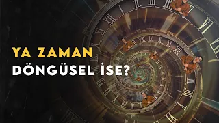 YA ZAMAN DÖNGÜSEL İSE? Zaman Kavrayışımızın Sonuçları