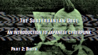 The Subterranean Urge: An Introduction to Japanese Cyberpunk (2/3)