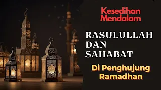 KESEDIHAN MENDALAM RASULULLAH DAN SAHABAT DI PENGHUJUNG "RAMADHAN"🌙  - CERITA ISLAM