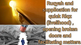 Ruqyah and supplication for quick Riqz (livelihood) , opening broken doors and facilitating matters.