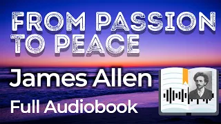 FROM PASSION TO PEACE - James Allen (Full Audiobook)
