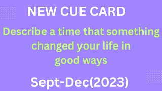 Describe a time that something changed your life in good ways | NEW CUE CARD (SEPT-DEC) 2023