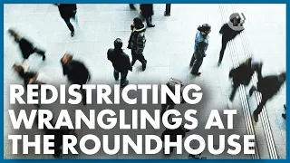 Redistricting Wranglings at the Roundhouse | The Line