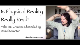 Is Physical Reality Really Real? ∞The 12D Creators, Channeled by Daniel Scranton