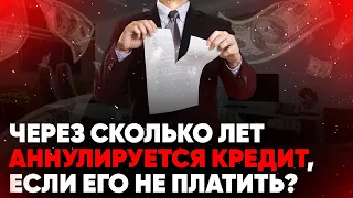 Через сколько лет аннулируется кредит, если его не платить?