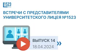 ВСТРЕЧИ С ПРЕДСТАВИТЕЛЯМИ УНИВЕРСИТЕТСКОГО ЛИЦЕЯ №1523 / ВЫПУСК 14/ 18.04.2024