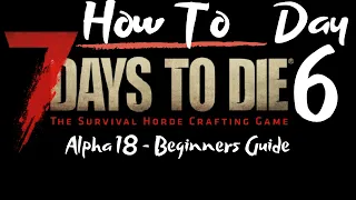 7 Days to Die - Beginners Guide - Day 6 - How To - Surviving the first 7 Days/Nights