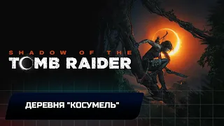 Shadow of the Tomb Raider - Деревня "Косумель" (Все коллекционные предметы)