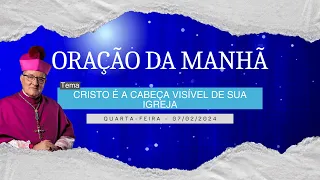 07.02.2024 - ORAÇÃO DA MANHÃ - Tema: Cristo é a cabeça visível de sua Igreja