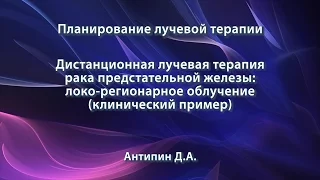 Антипин Д.А. – Дистанционная лучевая терапия рака предстательной железы: локо-регионарное облучение