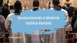 Desmascarando a Idolatria Católica Romana