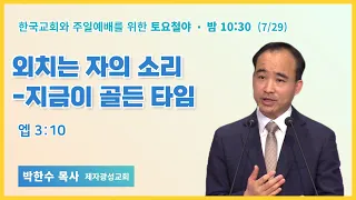 토요철야 | 박한수목사 | 외치는 자의 소리 - 지금이 골든 타임 | 에스더기도운동 | 23.7.29