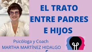 EL TRATO ENTRE PADRES E HIJOS. Psicóloga Martha Martínez Hidalgo.