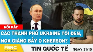 Tin quốc tế 31/10 | Các thành phố Ukraine tối đen, Nga giăng bẫy ở Kherson? | FBNC