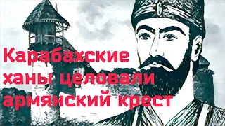 Карабахские ханы целовали армянский крест?