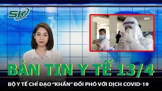 Bản Tin Y Tế 13/4: Bộ Y Tế Chỉ Đạo “KHẨN” Đối Phó Với Dịch Covid-19 | SKĐS