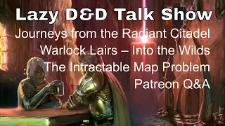 Radiant Citadel, Warlock Lairs Into the Wilds, Intractable Map Problems – The Lazy D&D Talk Show