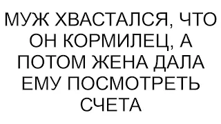 Муж хвастался, что он кормилец, а потом жена дала ему посмотреть на счета