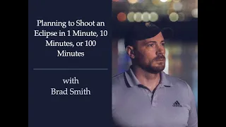 Session 188:  Planning to Shoot an Eclipse in 1 Minute, 10 Minutes, or 100 Minutes with Brad Smith