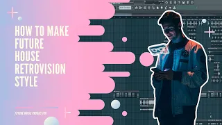 HOW TO MAKE FUTURE HOUSE - FL STUDIO TUTORIAL | RETROVISION STYLE (+FLP)