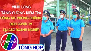 Vĩnh Long tăng cường kiểm tra công tác phòng chống dịch COVID-19 tại các doanh nghiệp