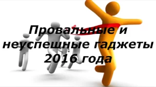 Провальные и не успешные гаджеты 2016 года